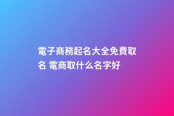 電子商務起名大全免費取名 電商取什么名字好-第1張-公司起名-玄機派